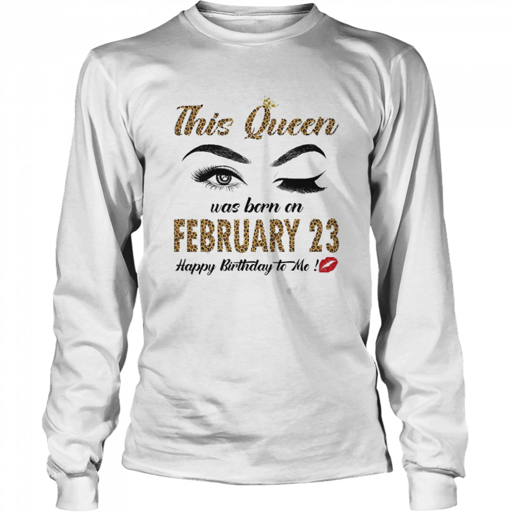This Queen Was Born In February 23 Happy Birthday To Me Long Sleeved T-shirt