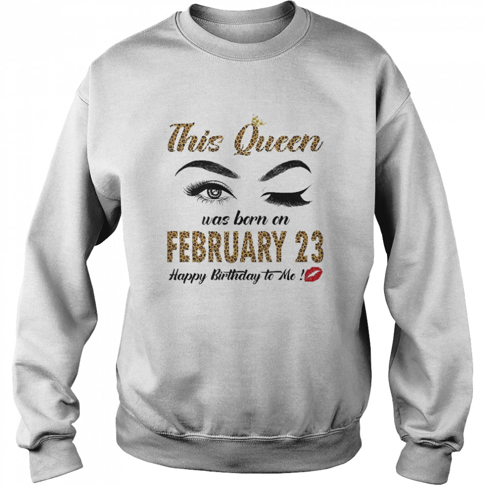 This Queen Was Born In February 23 Happy Birthday To Me Unisex Sweatshirt