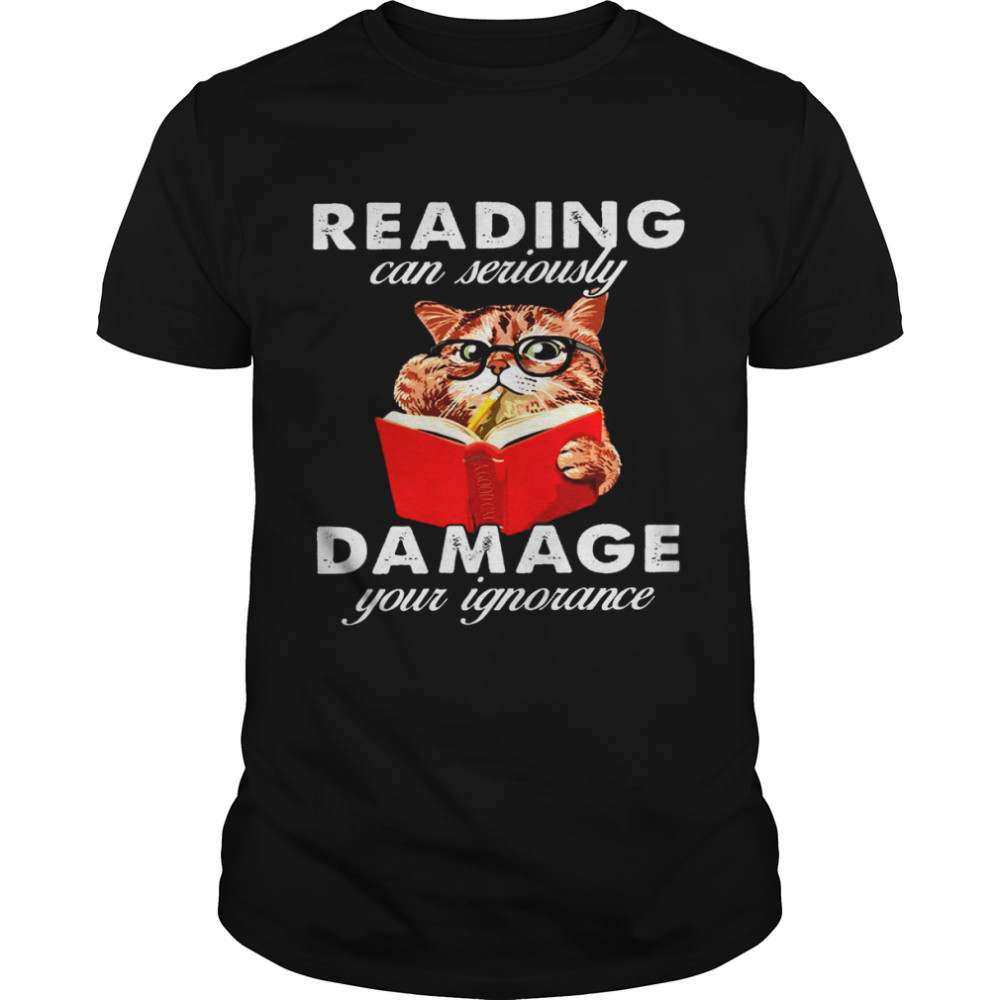 Reading can seriously damage your ignorance cat shirt