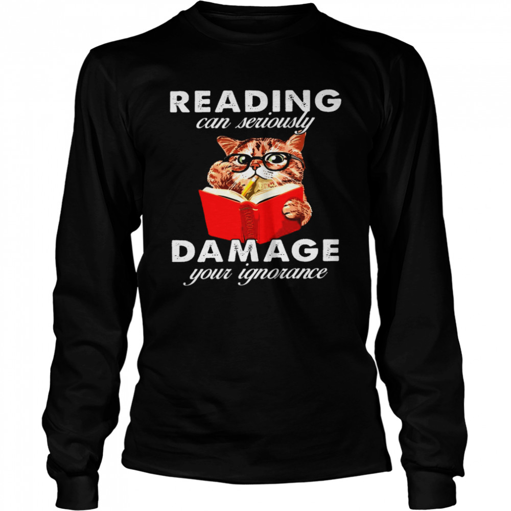 Reading can seriously damage your ignorance cat shirt Long Sleeved T-shirt