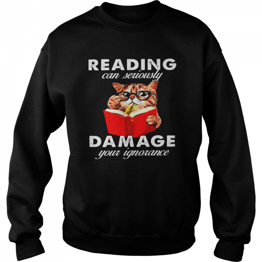 Reading can seriously damage your ignorance cat shirt Unisex Sweatshirt