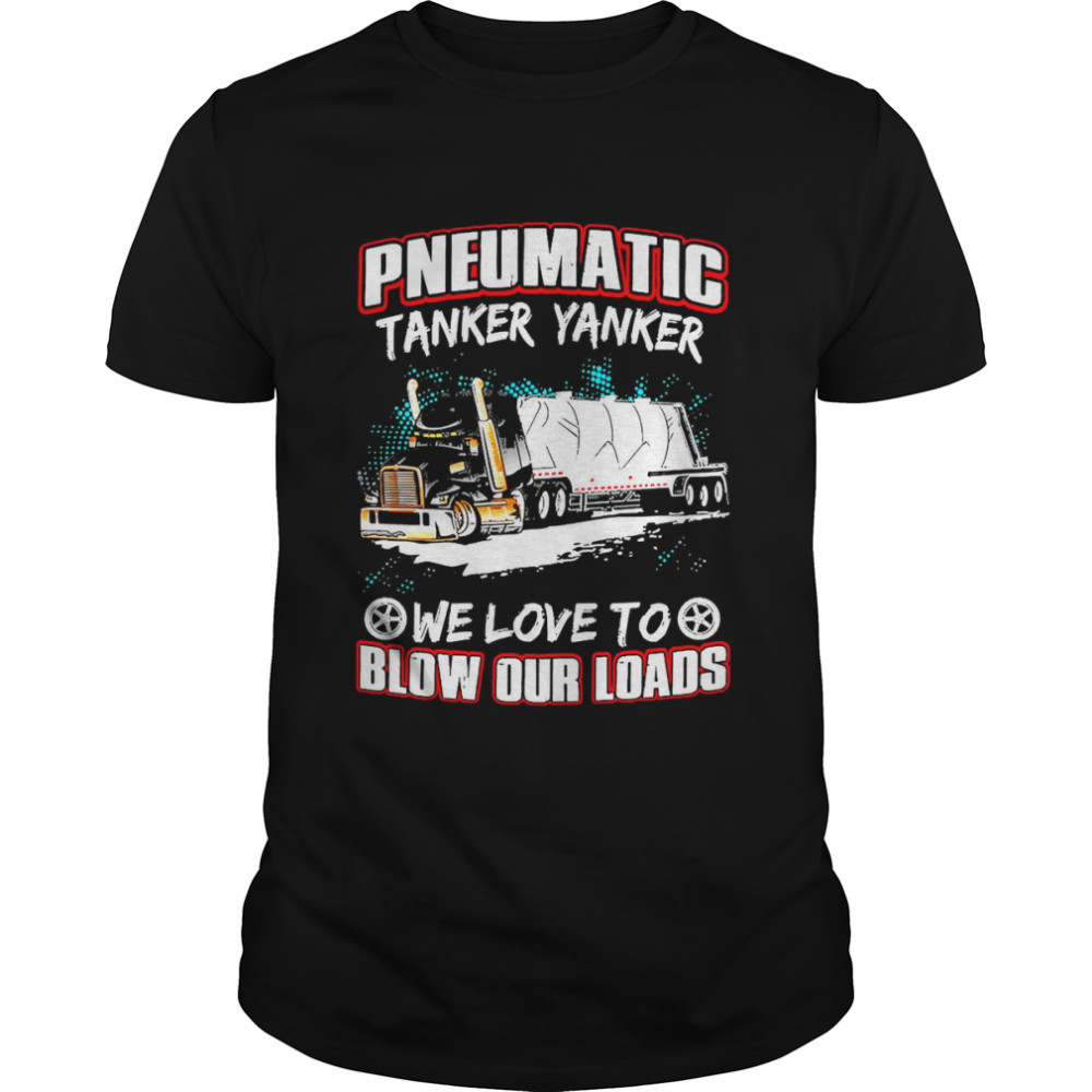 Pneumatic Tanker Yanker We Love To Blow Our Loads Shirt