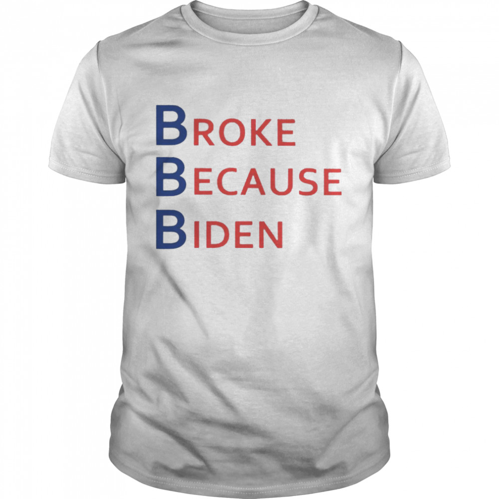 broke Because Biden Shirt