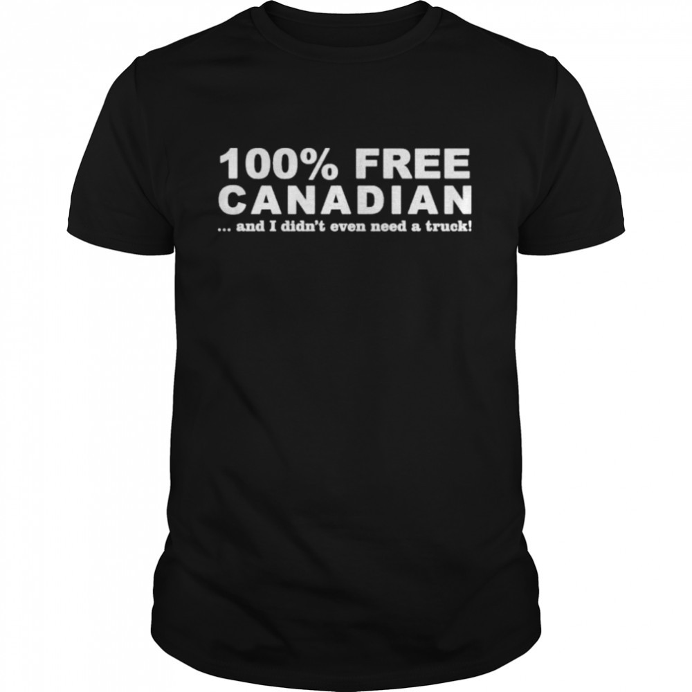 100 Free Canadian And I Didnt Even Need A Truck 2022 shirt