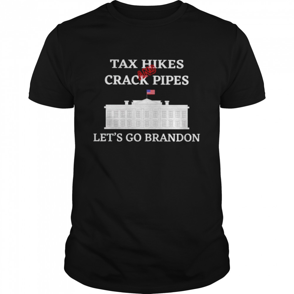 Tax hikes and crack pipes let’s go Brandon shirt