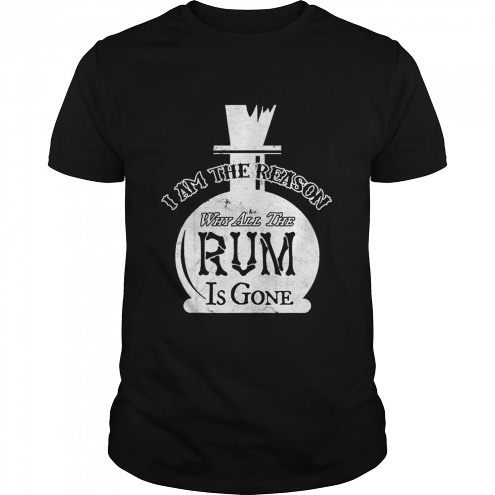 Reason Why All The Rum Is Gone Rum Party Shirt