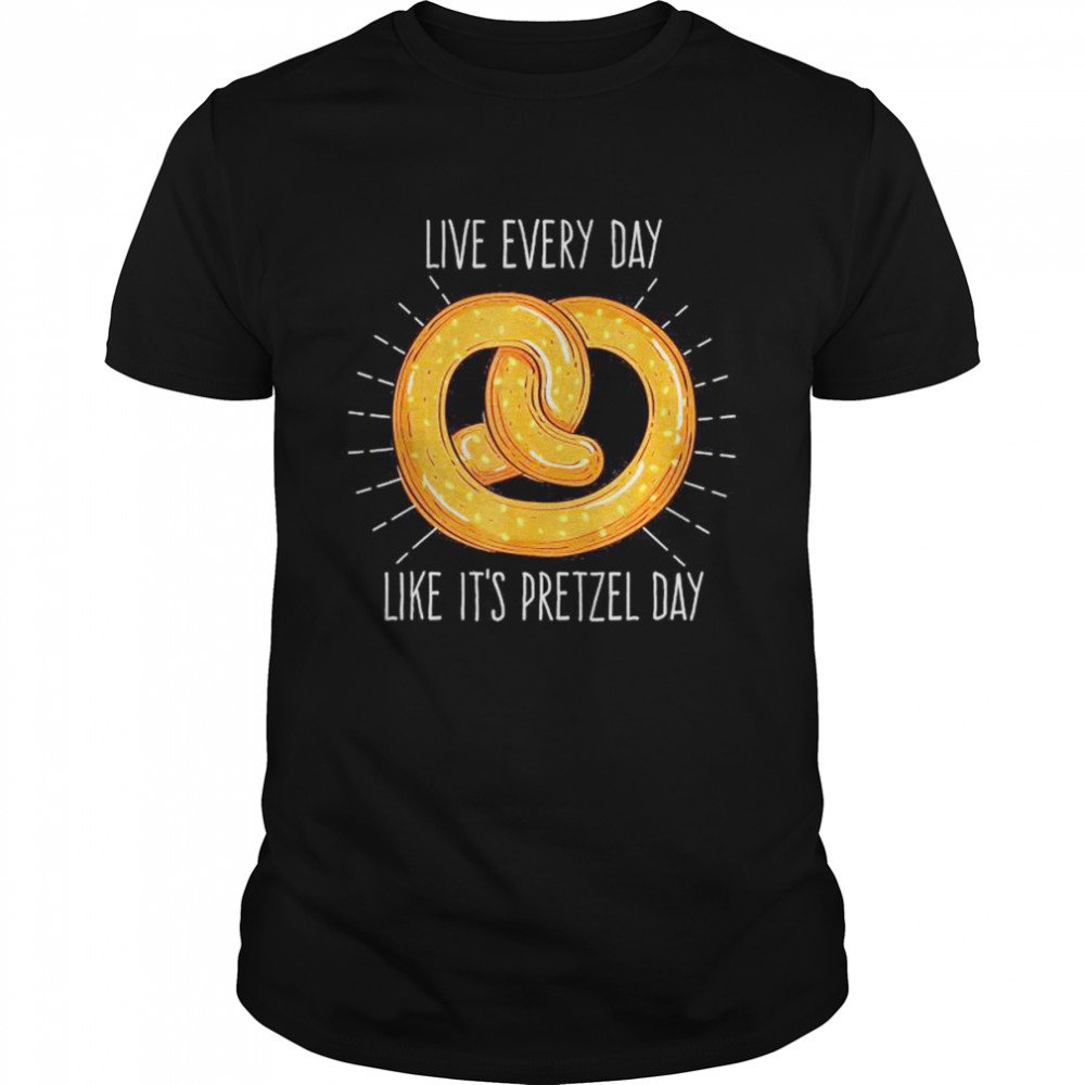 Live Every Day Like It’s Pretzel Day T-Shirt