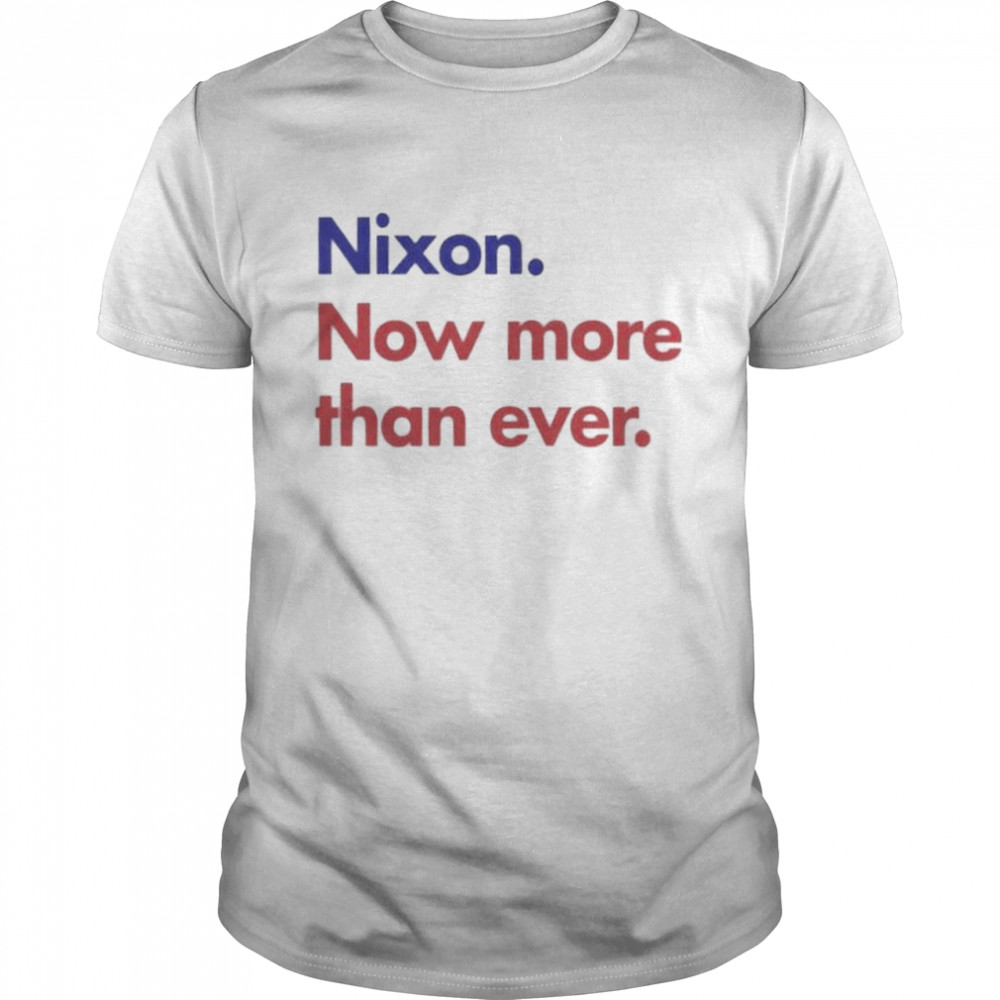 Nixon Now More Than Ever shirt