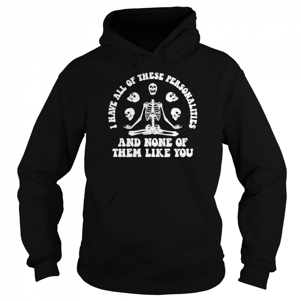 I have all of these personalities and none of them like you shirt Unisex Hoodie