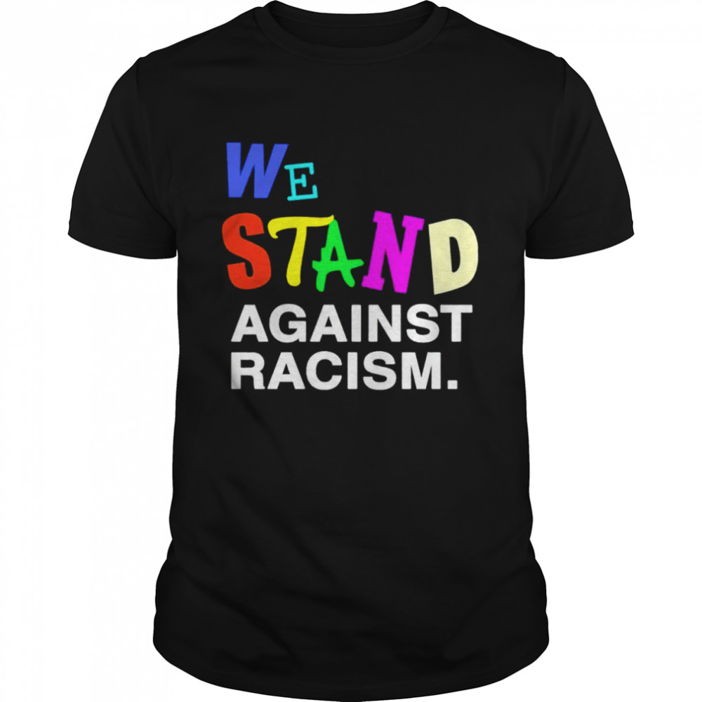 We Stand Against Racism Shirt