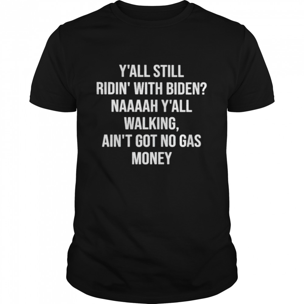 Y’all ridin’ with Biden naaaah y’all walking ain’t got no gas money shirt