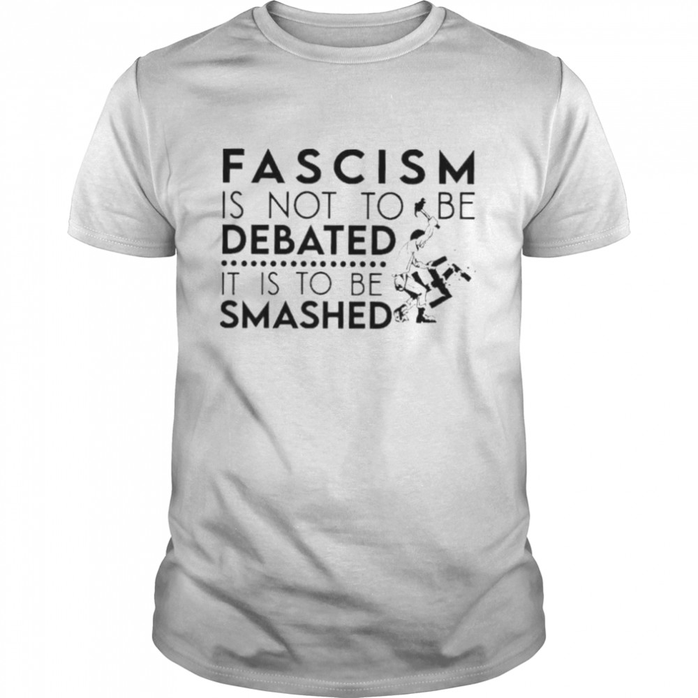 Fascism is not an idea to be debated it is to be smashed shirt