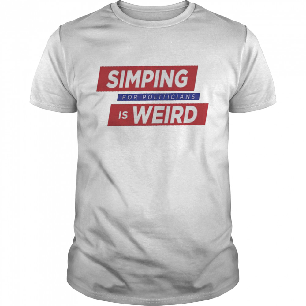 Simping For Politicians is Weird shirt
