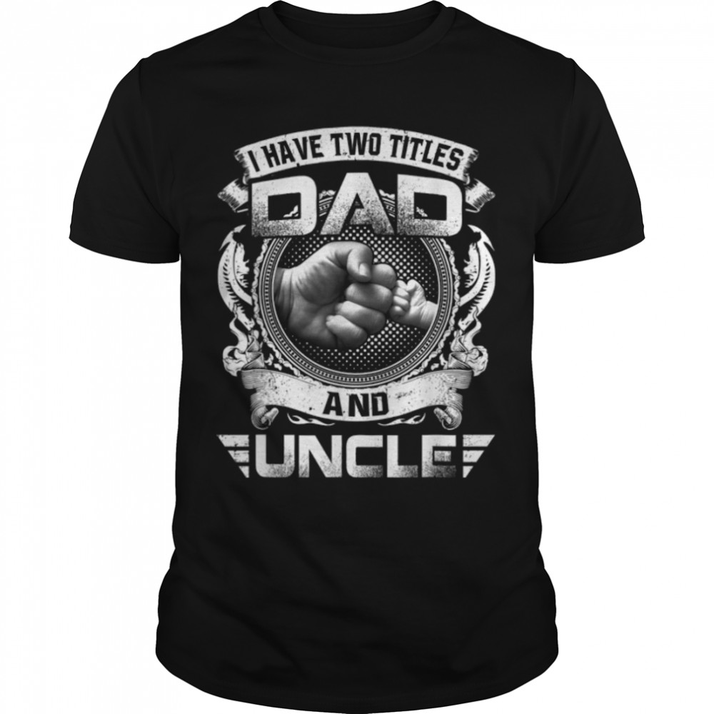 I Have Two Titles Dad And Uncle Funny Father’s Day Gift T-Shirt B09ZQP2DBZ