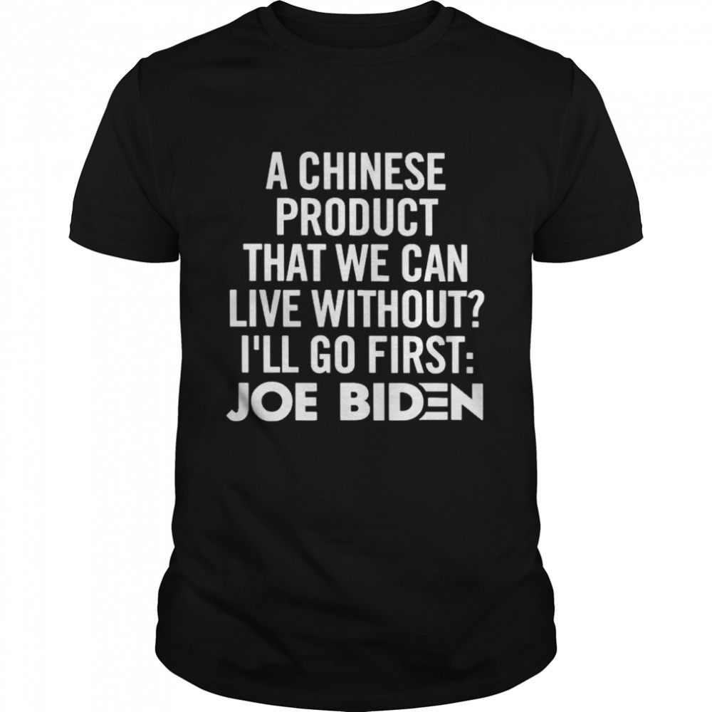 a Chinese product that we can live without I’ll go first Joe Biden shirt