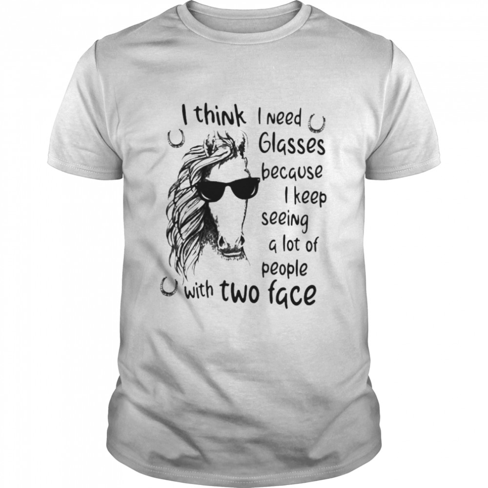 I think I need glasses because I keep seeing a lot of people with to face horse shirt