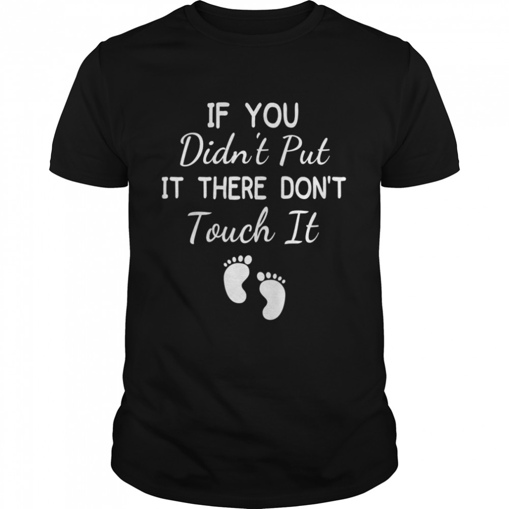 If You Didn’t Put It There Don’t Touch It PregnancyShirt Shirt