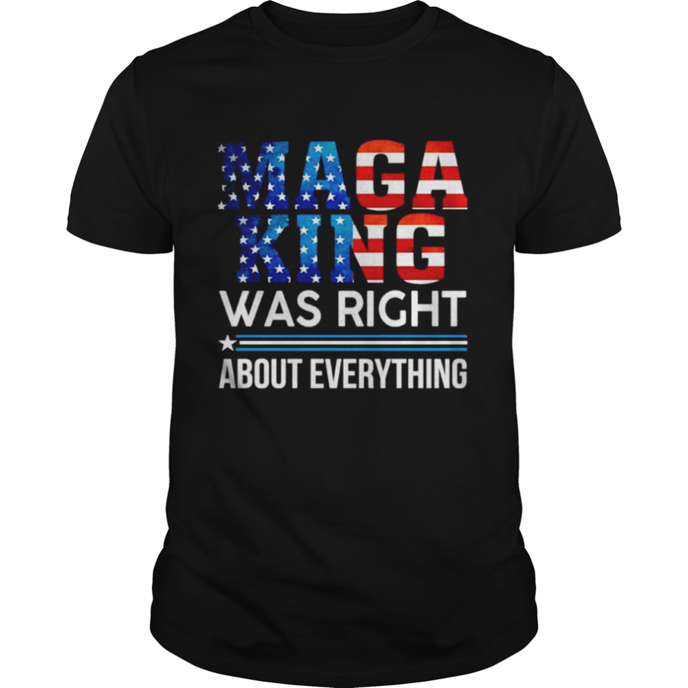 MAGA King Was Right About Everything Shirt