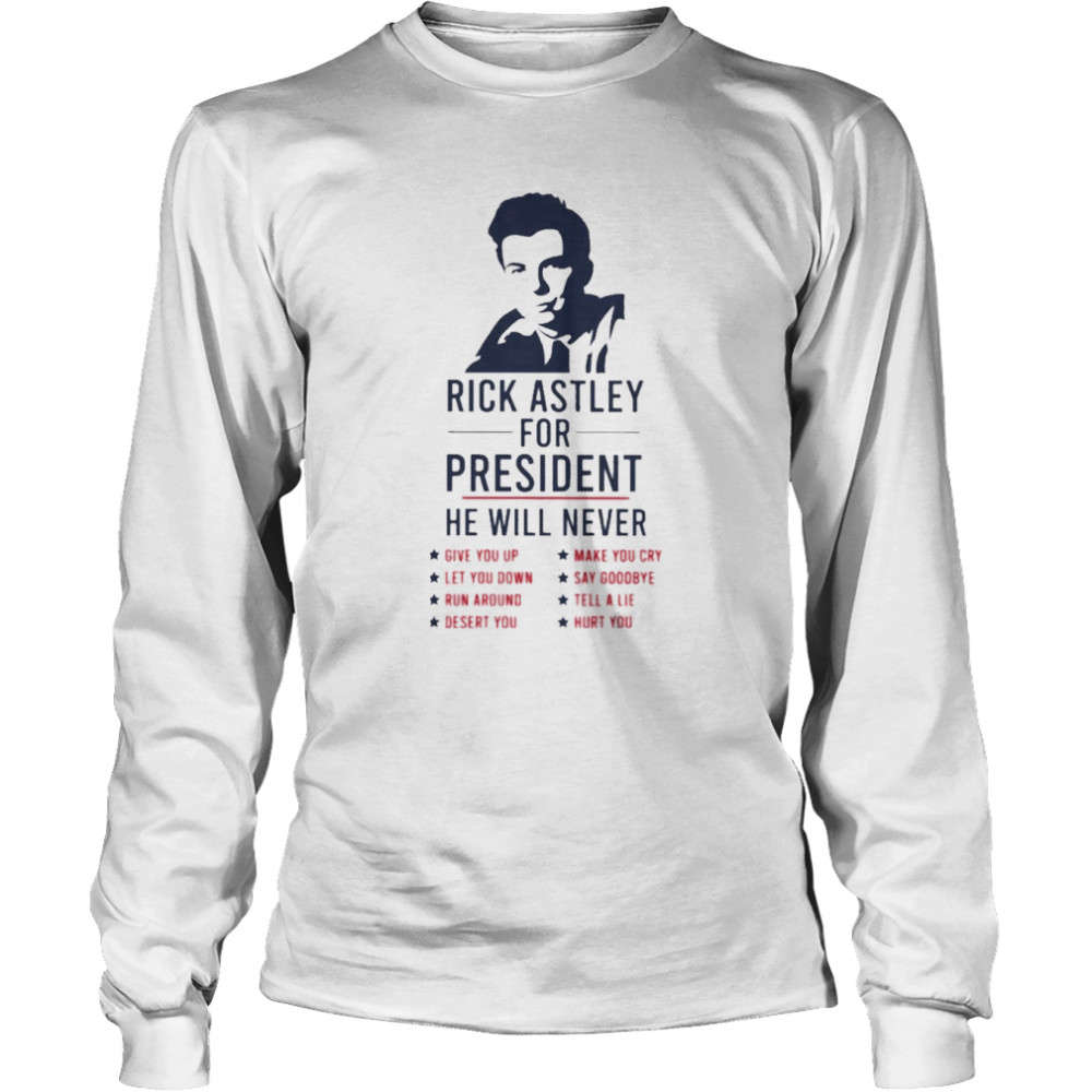 Rick Astley for President he will never 2022 shirt Long Sleeved T-shirt