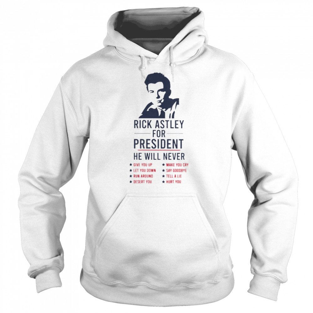 Rick Astley for President he will never 2022 shirt Unisex Hoodie