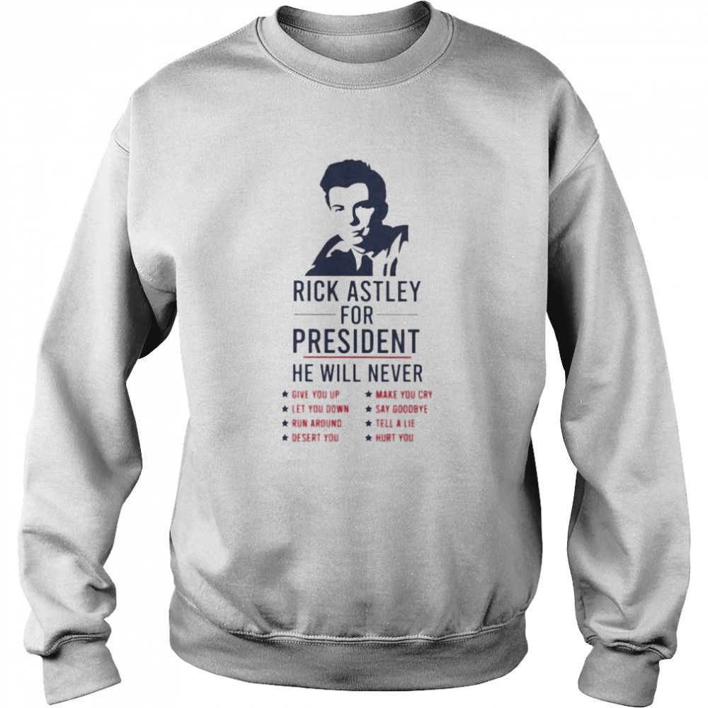 Rick Astley for President he will never 2022 shirt Unisex Sweatshirt