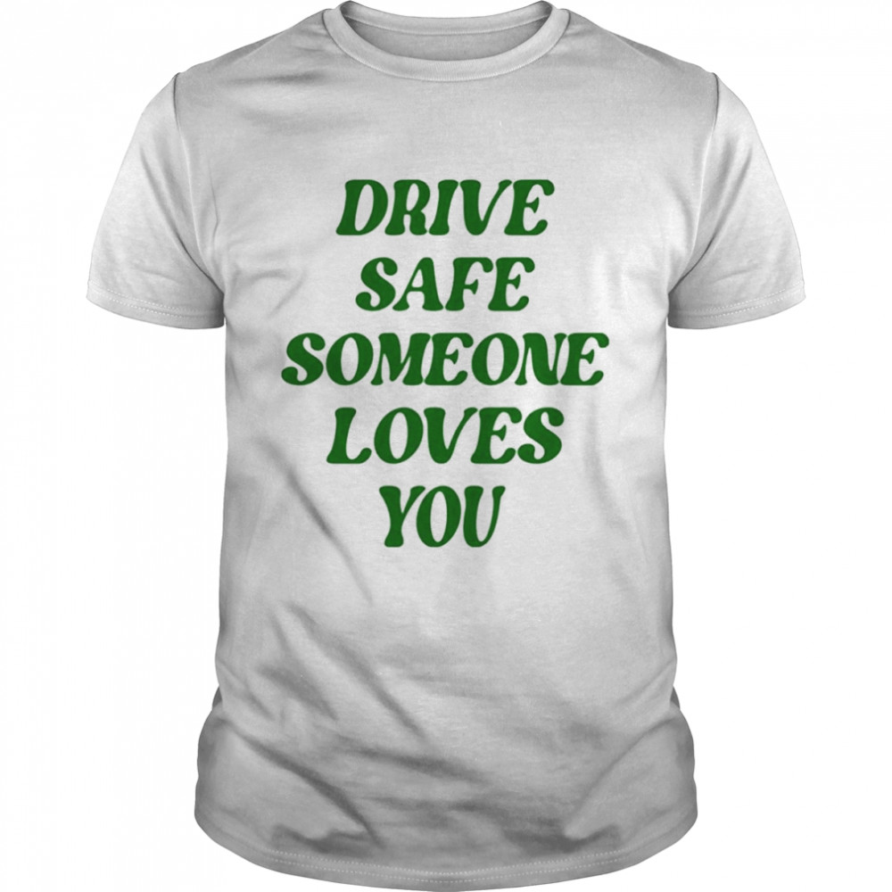 Drive safe someone loves you shirt