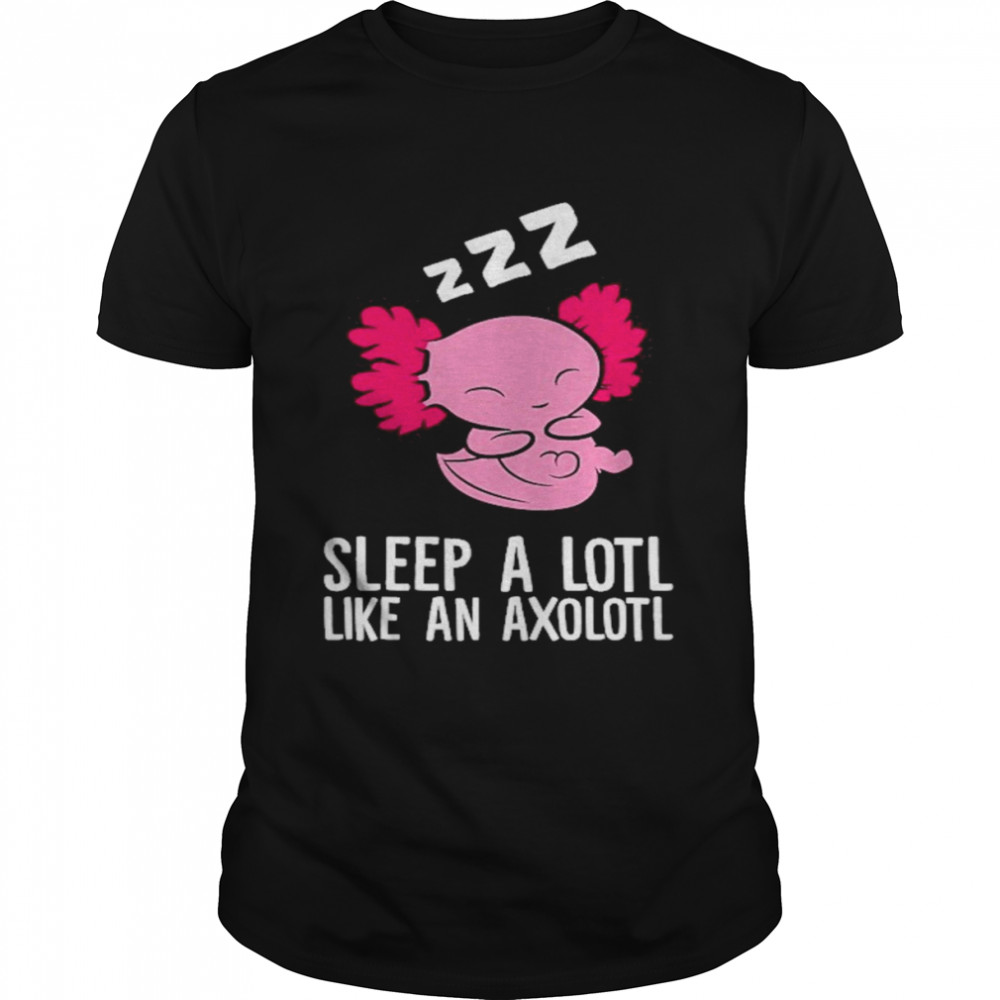 Pyjama Sleep A Lotl Like An Axolotl Shirt