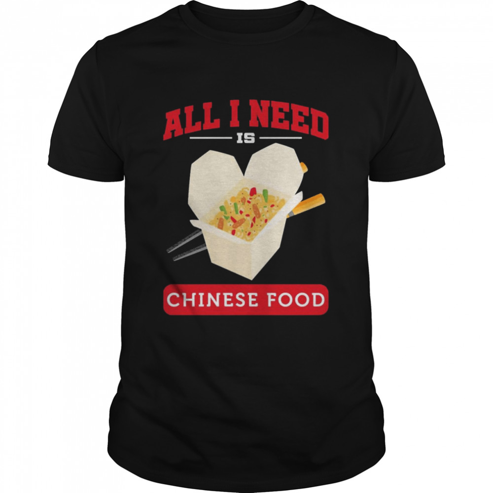 All I Need Is Chinese Food Shirt