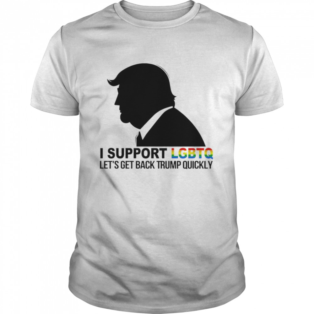 Trump I support LGBTQ Let’s Get Back Trump Quickly shirt