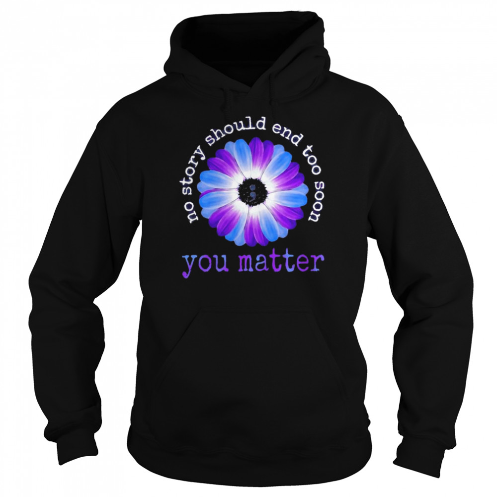 Daisy no story should end too soon You matter shirt Unisex Hoodie