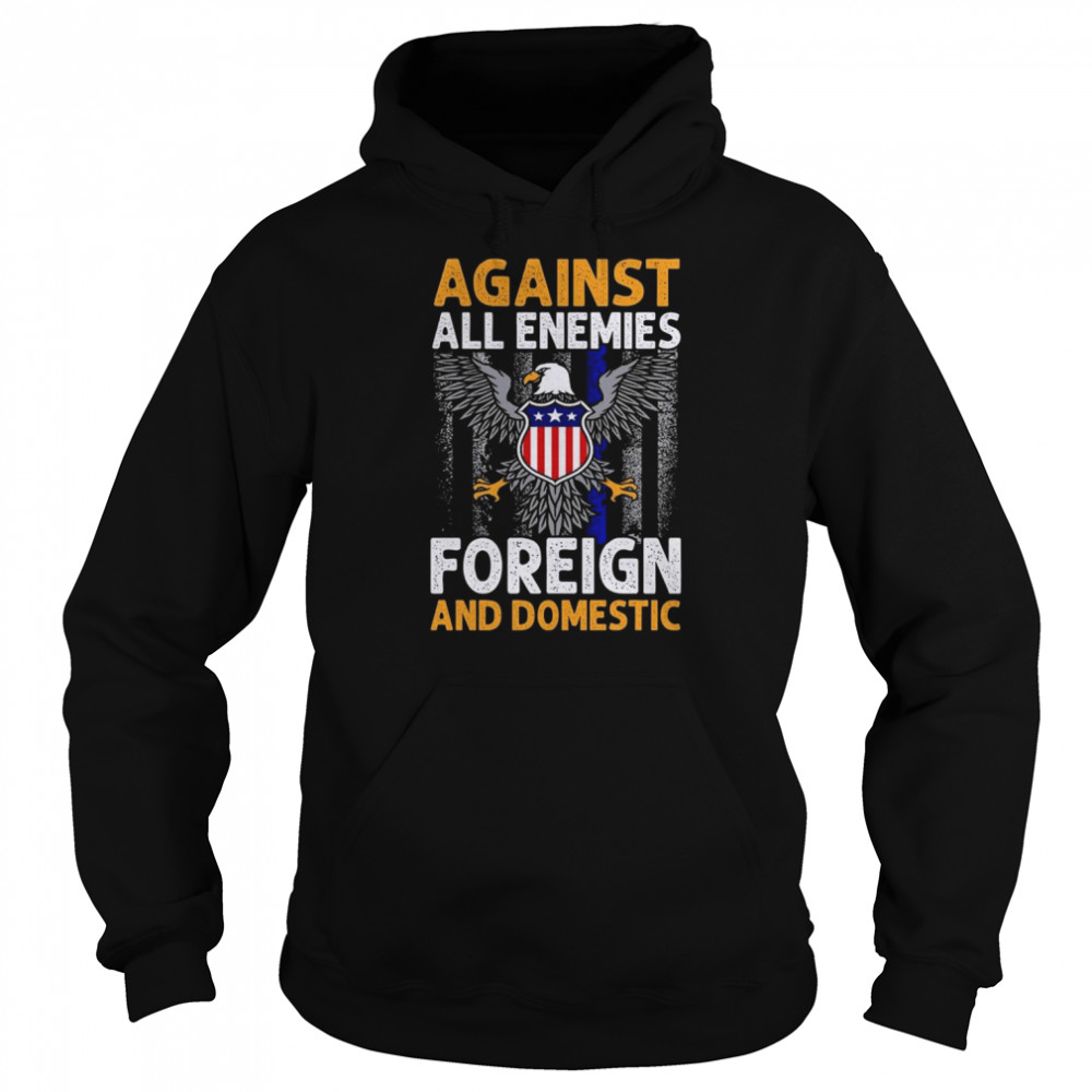 Eagle Against all enemies foreign and Domestic shirt Unisex Hoodie