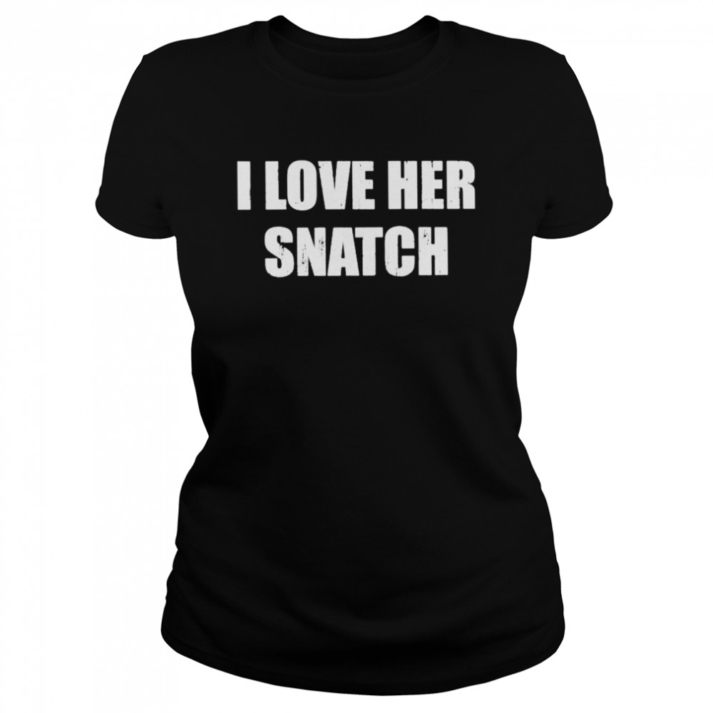 I love her snatch shirt Classic Women's T-shirt