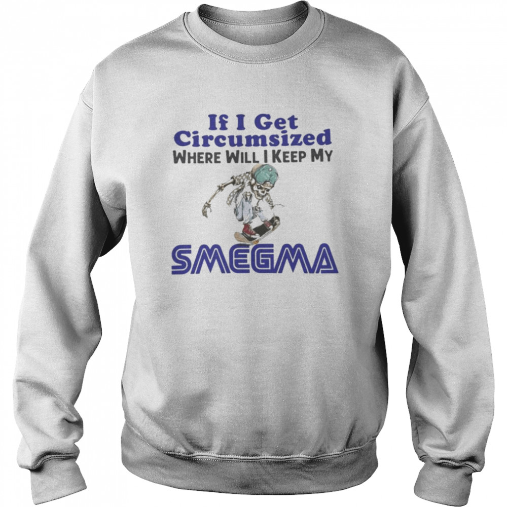 If i get circumsized where will i keep my Smegma shirt Unisex Sweatshirt