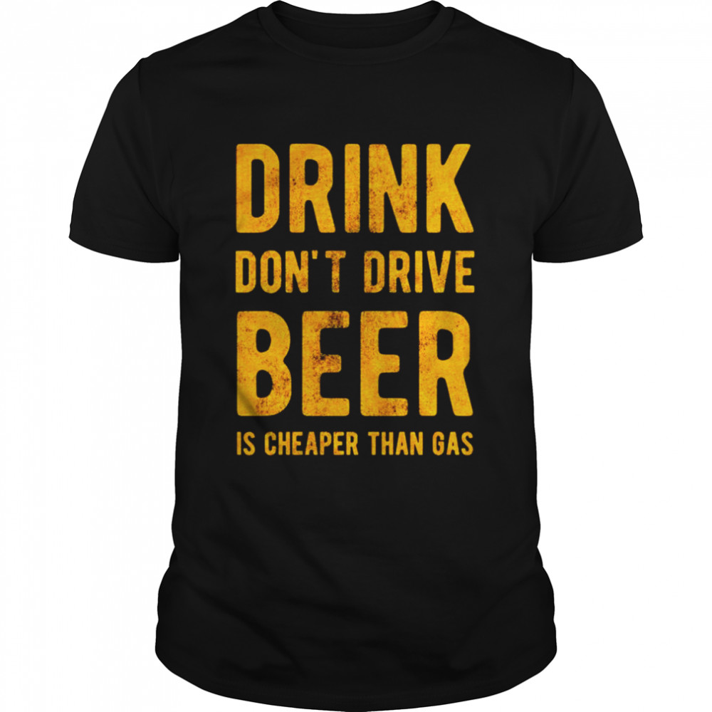 Drink dont drive beer is cheaper than gas shirt