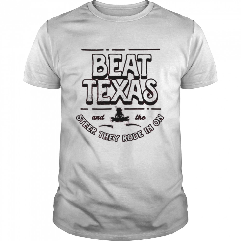 Beat Texas steer they rode in on shirt
