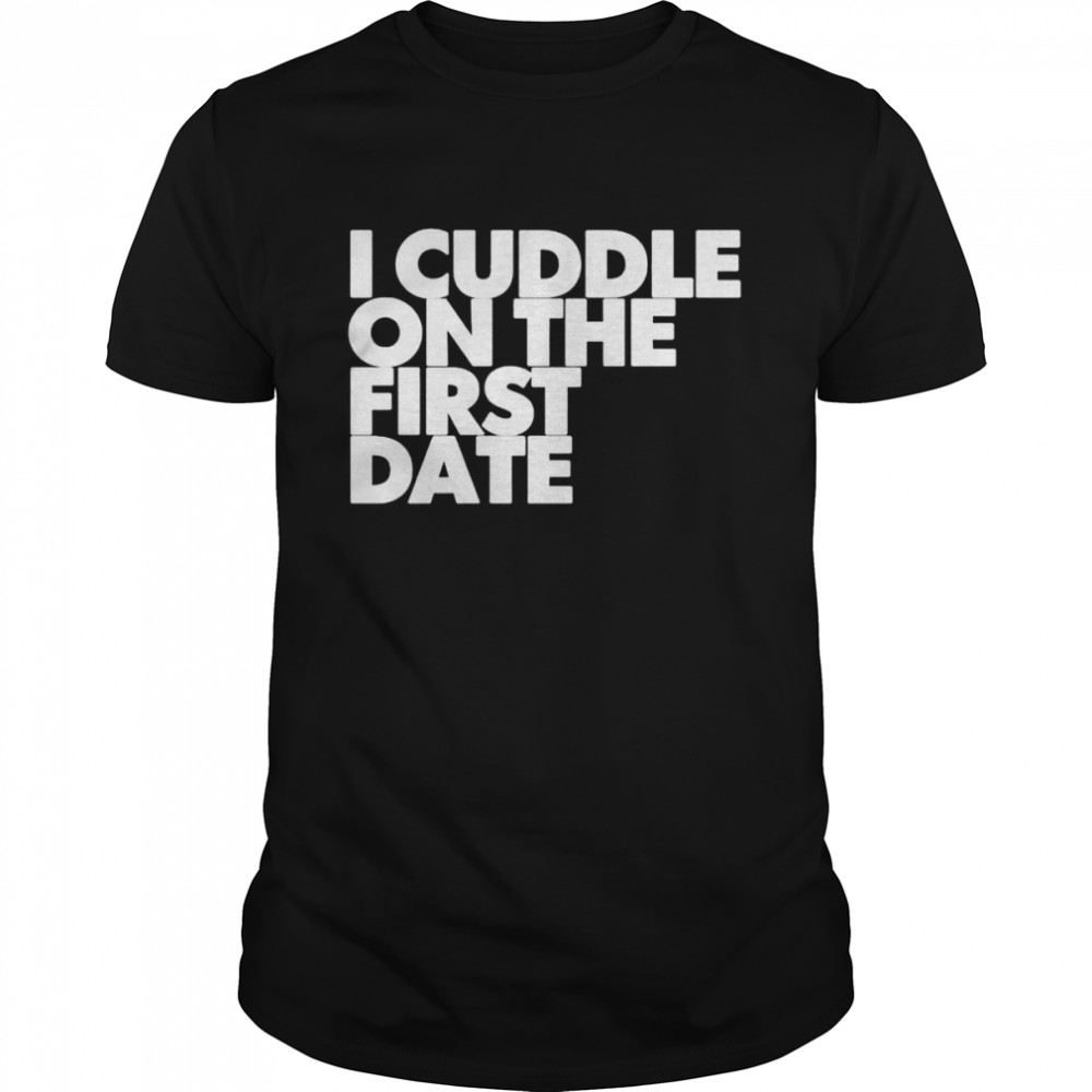 I Cuddle On The First Date shirt