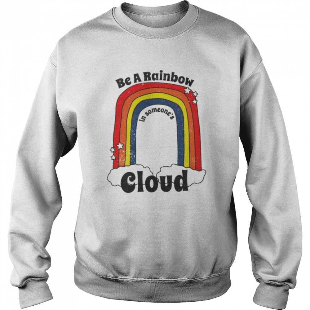Be a rainbow in someone’s cloud shirt Unisex Sweatshirt