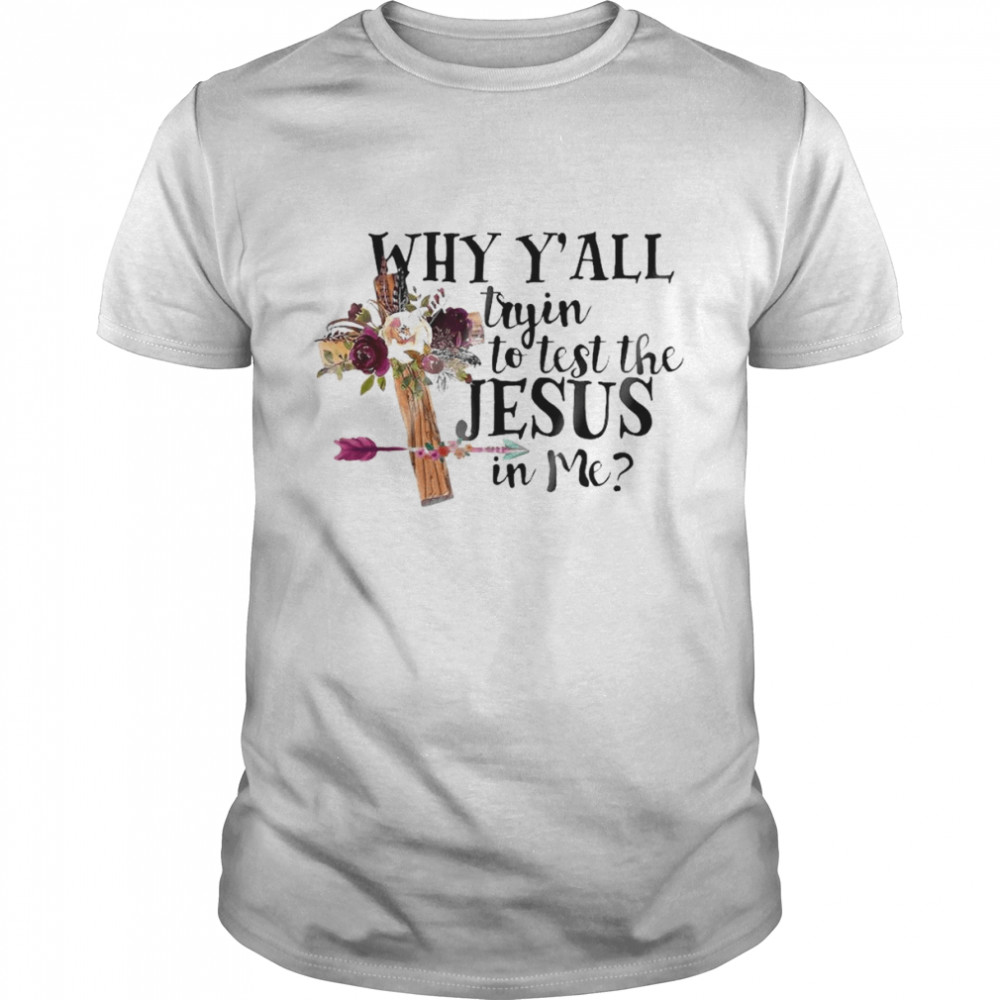 Why Y’all tryin to test the Jesus in me shirt