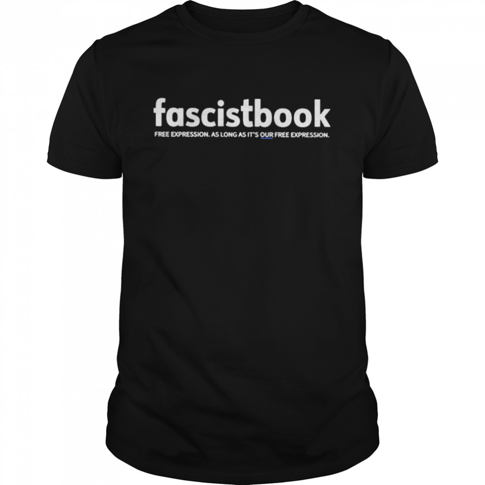 Fascistbook free expression as long as it’s our free expression shirt