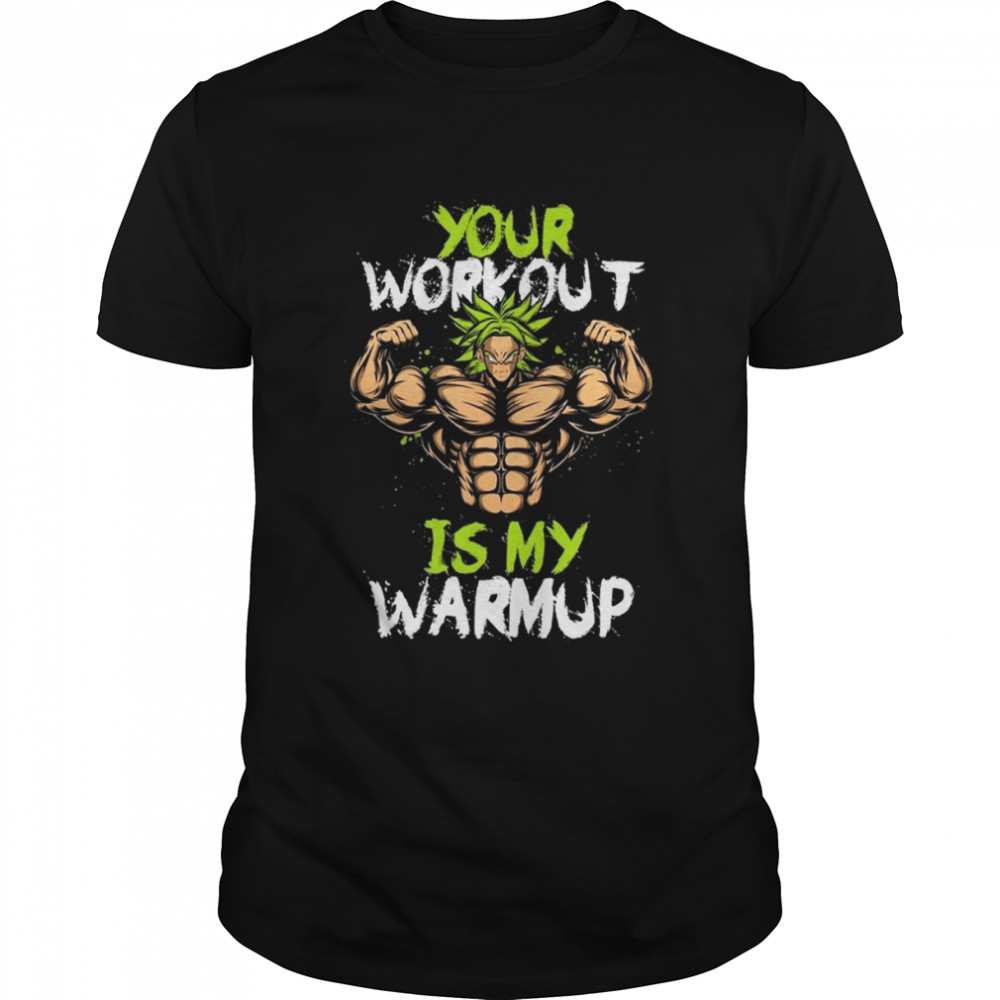 Your Workout Is My Warmup Dragon Ball Super Broly shirt