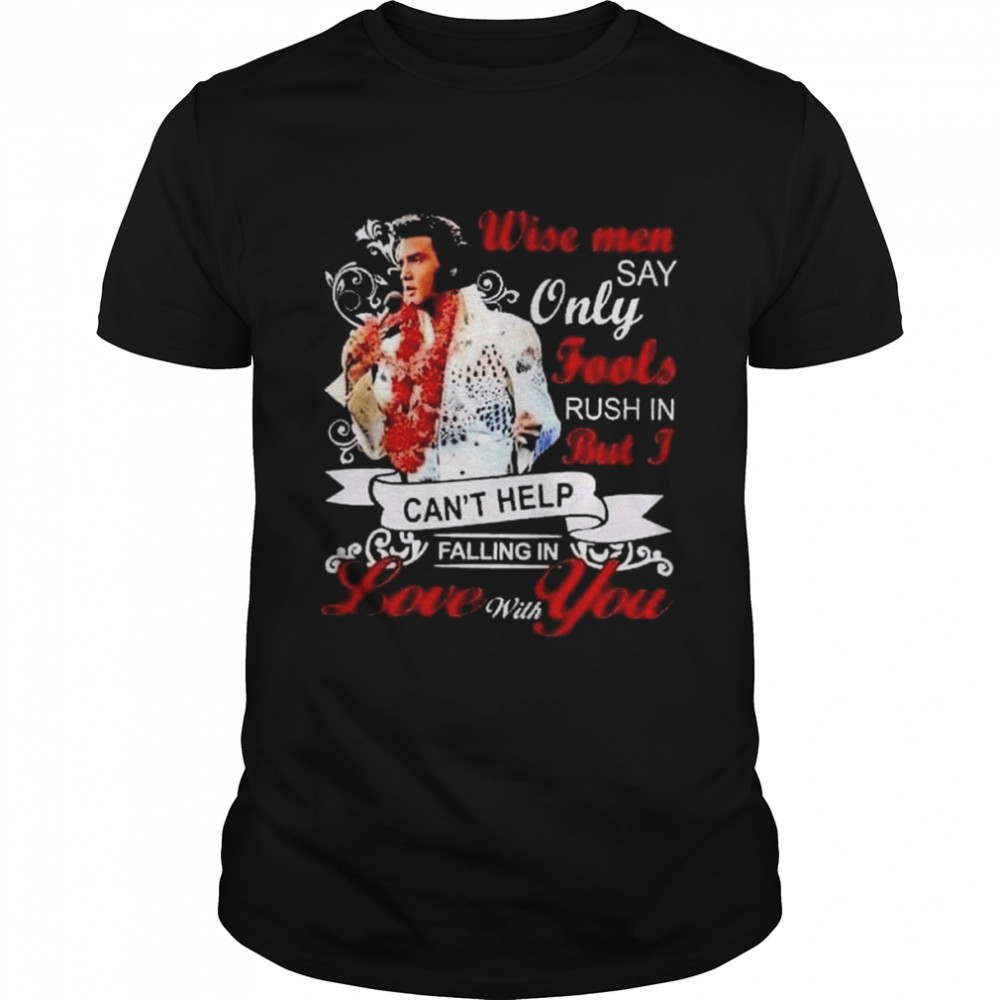 Elvis Presley wise men say only fools rush in but I can’t help falling in love with You shirt
