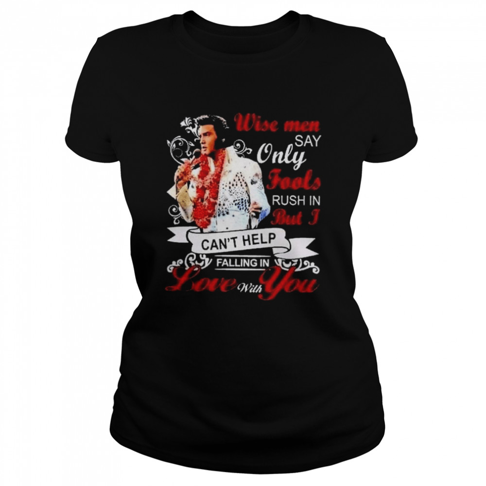 Elvis Presley wise men say only fools rush in but I can’t help falling in love with You shirt Classic Women's T-shirt