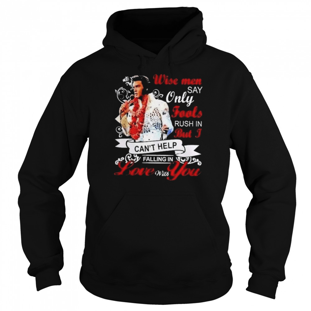 Elvis Presley wise men say only fools rush in but I can’t help falling in love with You shirt Unisex Hoodie