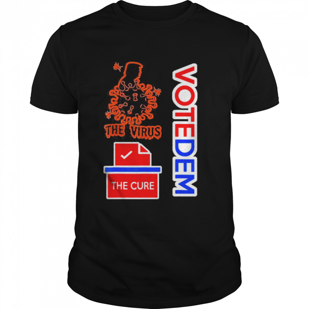 Trump Is The Virus Voting For Democrats Is The Cure Shirt