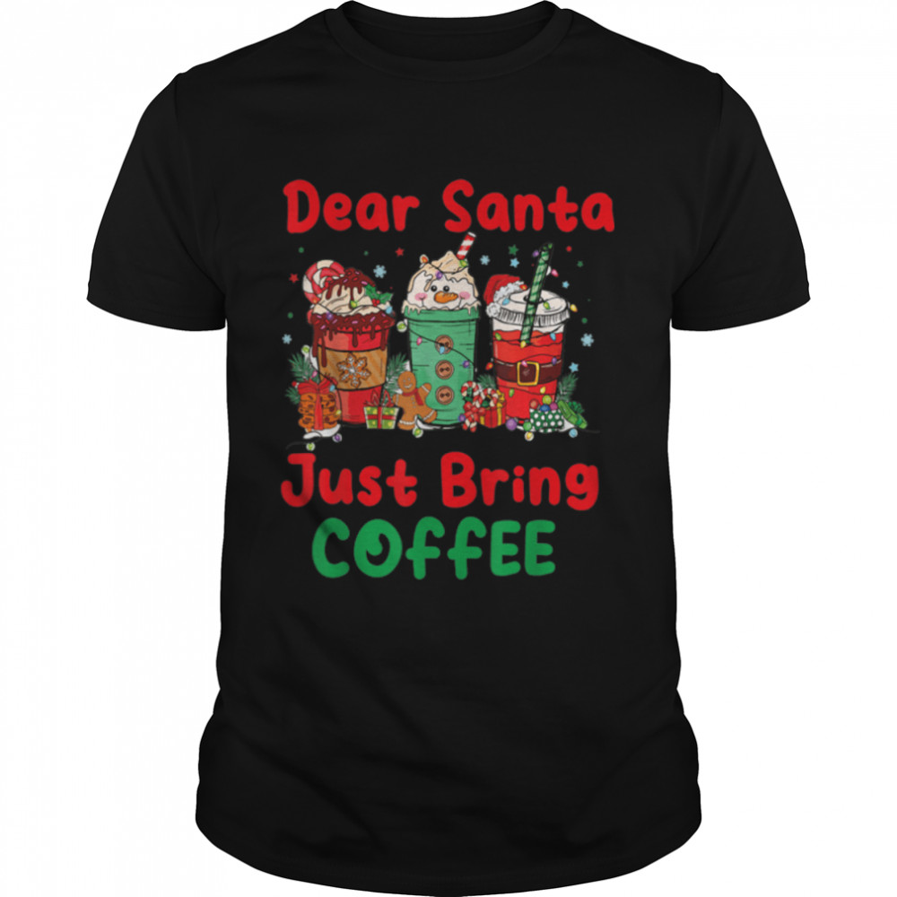 Dear Santa Just Bring Coffee Latte Lover Xmas Drink T-Shirt B0BN83BBQY