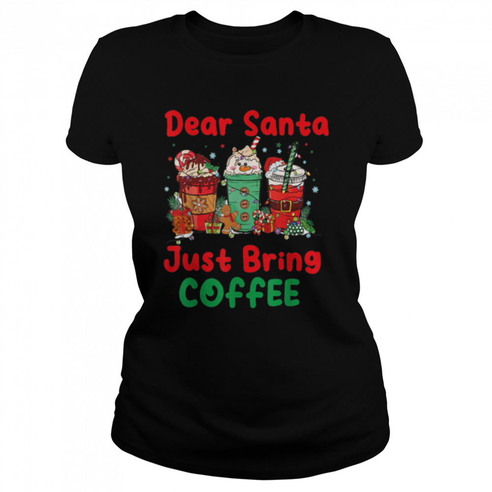 Dear Santa Just Bring Coffee Latte Lover Xmas Drink T- B0BN83BBQY Classic Women's T-shirt