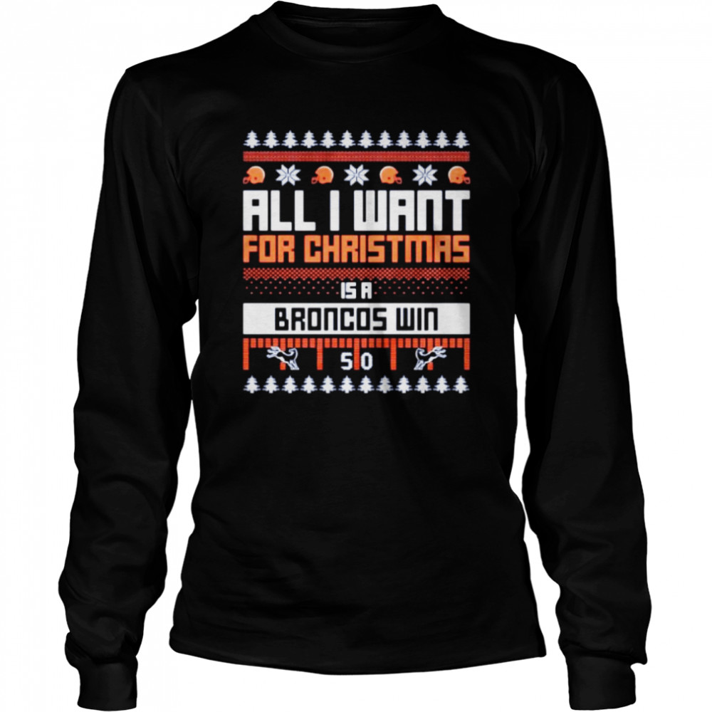 all I want for Christmas is a Denver Broncos win ugly Christmas shirt Long Sleeved T-shirt