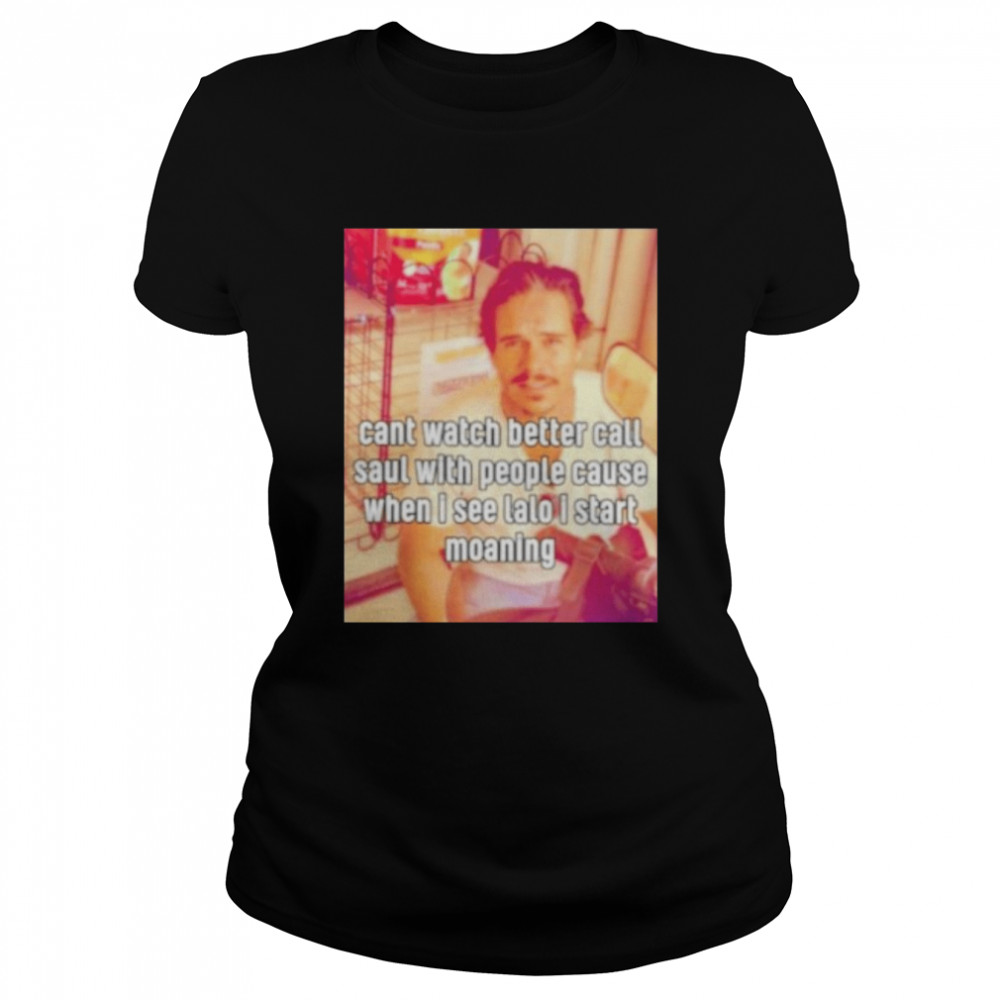 cant watch better call saul with people cause when i see lalo i start moaning shirt Classic Women's T-shirt