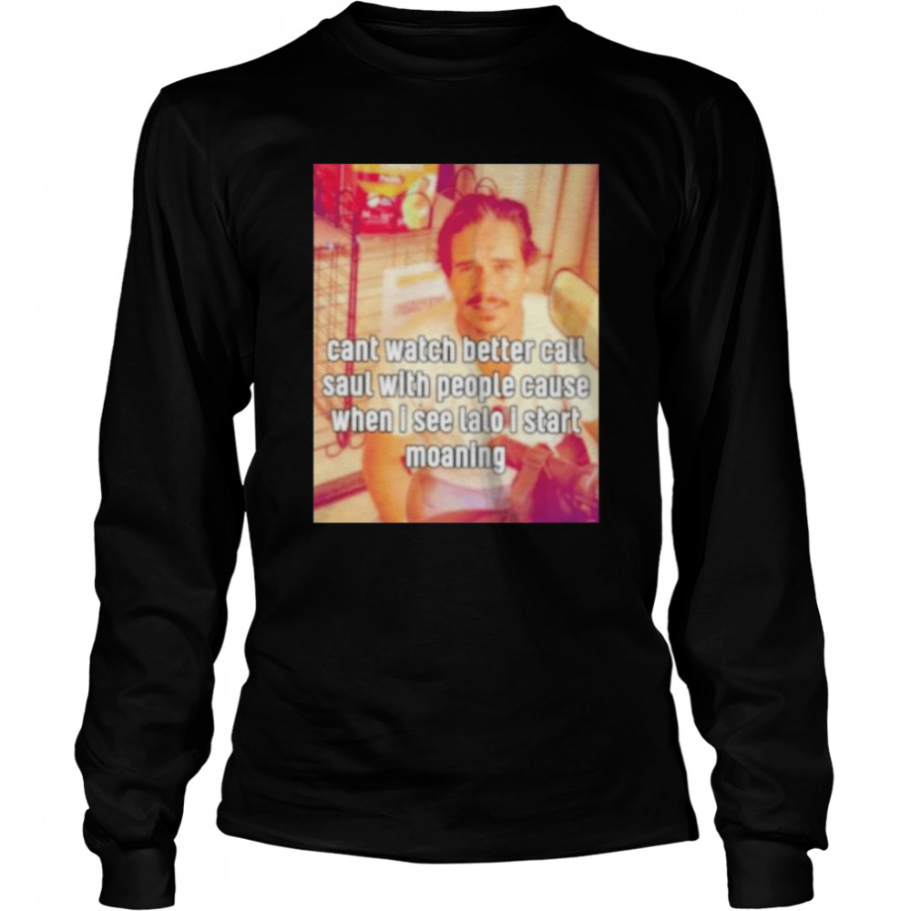cant watch better call saul with people cause when i see lalo i start moaning shirt Long Sleeved T-shirt