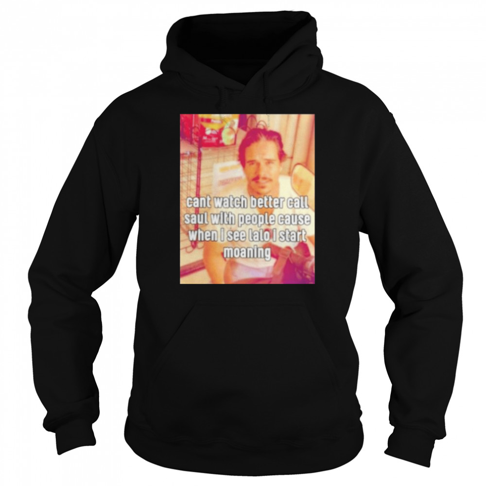 cant watch better call saul with people cause when i see lalo i start moaning shirt Unisex Hoodie